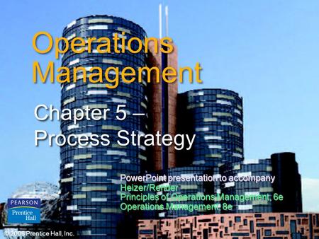 © 2006 Prentice Hall, Inc.7 – 1 Operations Management Chapter 5 – Process Strategy © 2006 Prentice Hall, Inc. PowerPoint presentation to accompany Heizer/Render.