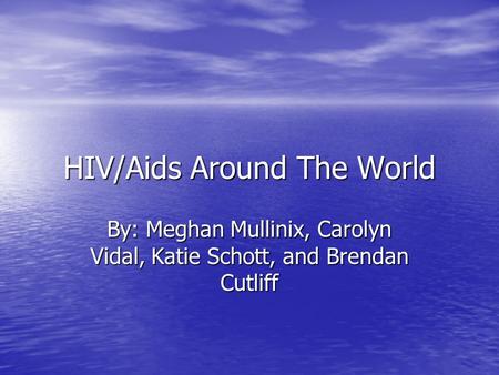 HIV/Aids Around The World By: Meghan Mullinix, Carolyn Vidal, Katie Schott, and Brendan Cutliff.