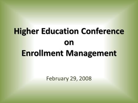 Higher Education Conference on Enrollment Management February 29, 2008.