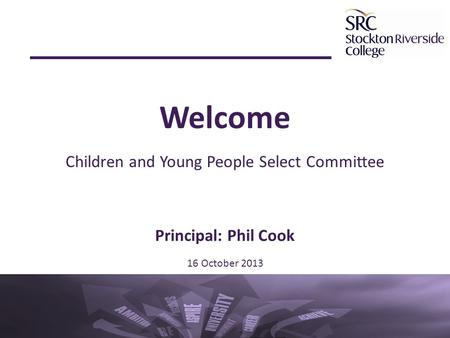 Welcome Children and Young People Select Committee Principal: Phil Cook 16 October 2013.