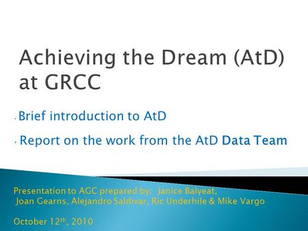 Brief introduction to AtD Report on the work from the AtD Data Team Presentation to AGC prepared by: Janice Balyeat, Joan Gearns, Alejandro Saldivar, Ric.