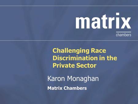 Challenging Race Discrimination in the Private Sector Karon Monaghan Matrix Chambers.