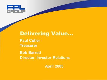 Delivering Value… Paul Cutler Treasurer Bob Barrett Director, Investor Relations April 2005.