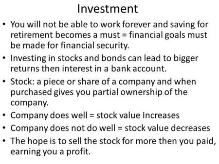 Investment You will not be able to work forever and saving for retirement becomes a must = financial goals must be made for financial security. Investing.