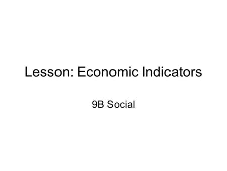 Lesson: Economic Indicators 9B Social. Introduction Questions How could anyone determine if a country is “wealthy”? How could anyone determine if a country.