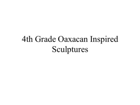 4th Grade Oaxacan Inspired Sculptures. supplies With permanent marker, put your name on a placemat on your tray. Someone should be in charge of the wood.