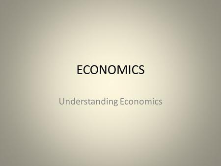 ECONOMICS Understanding Economics. What is Economics Economics is the social science that studies economic activity to gain an understanding of the processes.