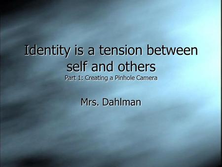 Identity is a tension between self and others Part 1: Creating a Pinhole Camera Mrs. Dahlman.
