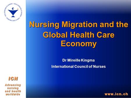 Nursing Migration and the Global Health Care Economy Dr Mireille Kingma International Council of Nurses.