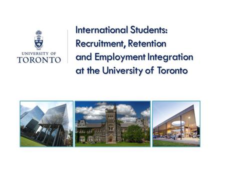 International Students: Recruitment, Retention and Employment Integration at the University of Toronto.