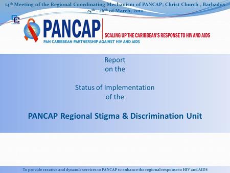 14 th Meeting of the Regional Coordinating Mechanism of PANCAP; Christ Church, Barbados 25 th - 26 th of March, 2010 To provide creative and dynamic services.