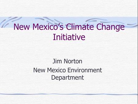 New Mexico’s Climate Change Initiative Jim Norton New Mexico Environment Department.