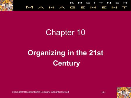 Copyright © Houghton Mifflin Company. All rights reserved. 10-1 Chapter 10 Organizing in the 21st Century.