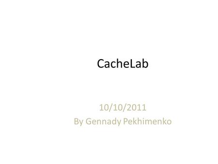 CacheLab 10/10/2011 By Gennady Pekhimenko. Outline Memory organization Caching – Different types of locality – Cache organization Cachelab – Warnings.