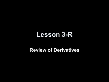 Lesson 3-R Review of Derivatives. Objectives Find derivatives of functions Use derivatives as rates of change Use derivatives to find related rates Use.