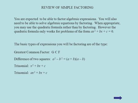 REVIEW OF SIMPLE FACTORING You are expected to be able to factor algebraic expressions. You will also need to be able to solve algebraic equations by factoring.