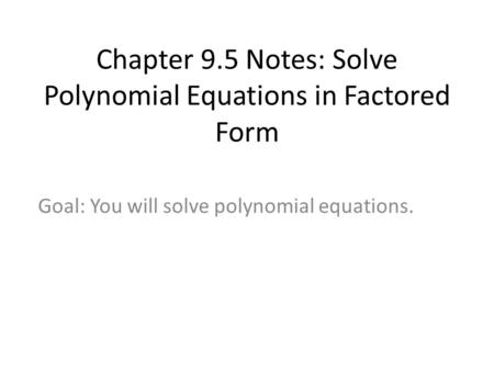 Chapter 9.5 Notes: Solve Polynomial Equations in Factored Form Goal: You will solve polynomial equations.