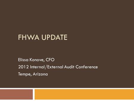 FHWA UPDATE Elissa Konove, CFO 2012 Internal/External Audit Conference Tempe, Arizona.