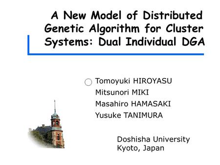 A New Model of Distributed Genetic Algorithm for Cluster Systems: Dual Individual DGA Tomoyuki HIROYASU Mitsunori MIKI Masahiro HAMASAKI Yusuke TANIMURA.