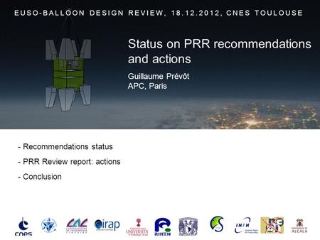 - Recommendations status - PRR Review report: actions - Conclusion EUSO-BALLOON DESIGN REVIEW, 18.12.2012, CNES TOULOUSE Guillaume Prévôt APC, Paris Status.