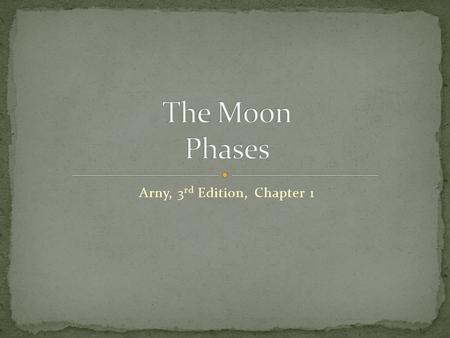 Arny, 3 rd Edition, Chapter 1. 22 You see it almost every day Moon’s appearance Moon’s changing phases What can we observe about the Moon today that.