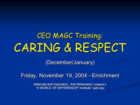 CEO MAGC Training: CARING & RESPECT (December/January) Friday, November 19, 2004 - Enrichment Materials and Inspiration: Anti-Defamation League’s “A WORLD.