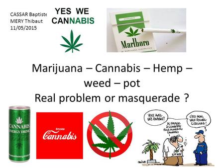Marijuana – Cannabis – Hemp – weed – pot Real problem or masquerade ? CASSAR Baptiste MERY Thibaut 11/05/2015.