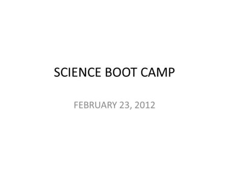 SCIENCE BOOT CAMP FEBRUARY 23, 2012.