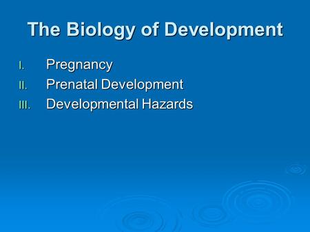 The Biology of Development I. Pregnancy II. Prenatal Development III. Developmental Hazards.