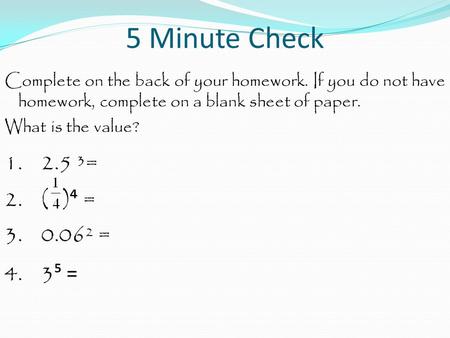 5 Minute Check Complete on the back of your homework. If you do not have homework, complete on a blank sheet of paper. What is the value? 1. 2.5 ³= 2.
