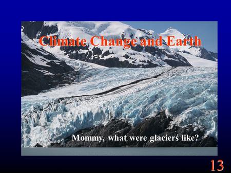 13 Climate Change and Earth Mommy, what were glaciers like?