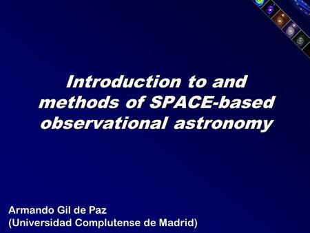 Introduction to and methods of SPACE-based observational astronomy 1 st MAGPOP School (Budapest, Aug 23-25 2006) Armando Gil de Paz (Universidad Complutense.