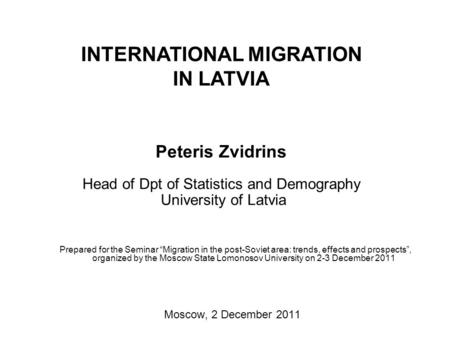 INTERNATIONAL MIGRATION IN LATVIA Peteris Zvidrins Head of Dpt of Statistics and Demography University of Latvia Prepared for the Seminar “Migration in.