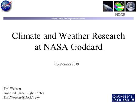 NASA Center for Computational Sciences Climate and Weather Research at NASA Goddard 9 September 2009 Phil Webster Goddard Space Flight Center
