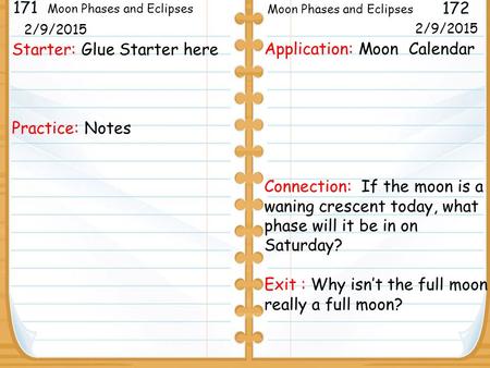 Starter: Glue Starter here Practice: Notes 171 172 Moon Phases and Eclipses 2/5/2013 Application: Moon Calendar Connection: If the moon is a waning crescent.