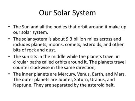 Our Solar System The Sun and all the bodies that orbit around it make up our solar system. The solar system is about 9.3 billion miles across and includes.