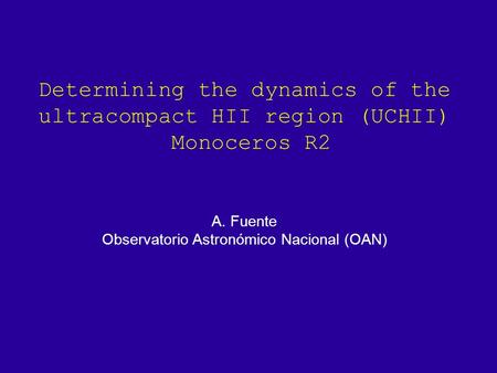 Determining the dynamics of the ultracompact HII region (UCHII) Monoceros R2 A. Fuente Observatorio Astronómico Nacional (OAN)