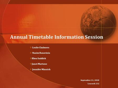 Annual Timetable Information Session  Leslie Chalmers  Nasim Razavinia  Rhea Saddick  Janet Martone  Jennifer Minnich September 21, 2010 Leacock 232.