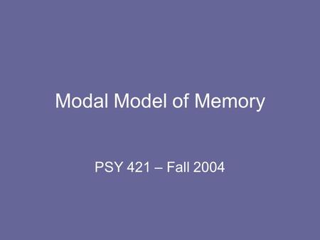 Modal Model of Memory PSY 421 – Fall 2004. Overview Methods of conducting memory experiments Typical memory findings or results Definitions with memory.