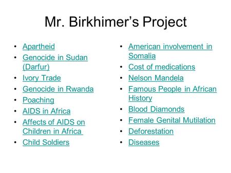 Mr. Birkhimer’s Project Apartheid Genocide in Sudan (Darfur)Genocide in Sudan (Darfur) Ivory Trade Genocide in Rwanda Poaching AIDS in Africa Affects of.