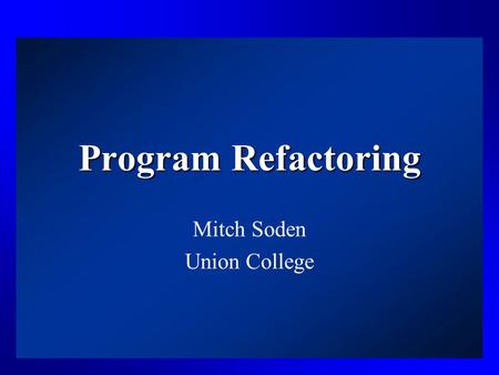 Program Refactoring Mitch Soden Union College. Agenda Definition –Unit Testing –Examples Why Refactor? Limitations Just Another SW Eng Practice? Automation.