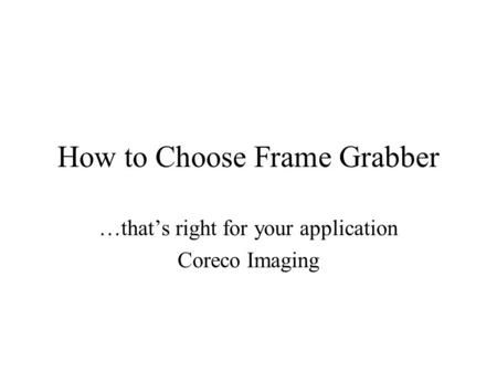 How to Choose Frame Grabber …that’s right for your application Coreco Imaging.