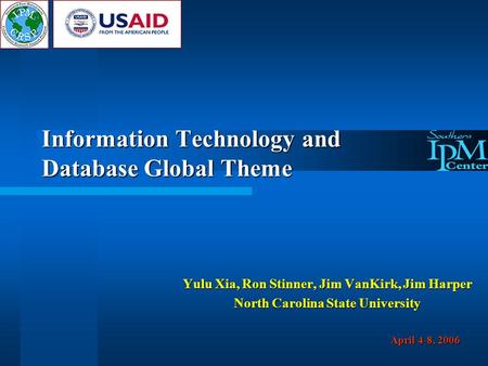 Information Technology and Database Global Theme Yulu Xia, Ron Stinner, Jim VanKirk, Jim Harper North Carolina State University April 4-8, 2006.