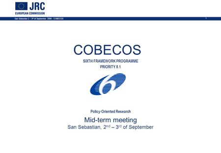 San Sebastian 2 – 3 rd of September 2008 - COBECOS 1 COBECOS SIXTH FRAMEWORK PROGRAMME PRIORITY 8.1 Policy-Oriented Research Mid-term meeting San Sebastian,