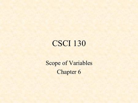 CSCI 130 Scope of Variables Chapter 6. What is scope Parts of program which can access a variable –accessibility –visibility How long variable takes up.