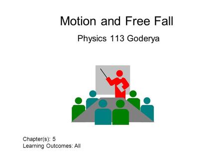 Motion and Free Fall Physics 113 Goderya Chapter(s): 5 Learning Outcomes: All.