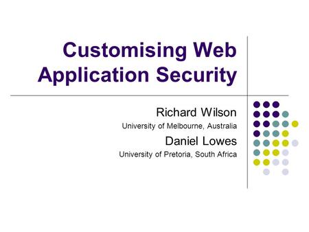 Customising Web Application Security Richard Wilson University of Melbourne, Australia Daniel Lowes University of Pretoria, South Africa.