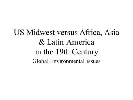 US Midwest versus Africa, Asia & Latin America in the 19th Century Global Environmental issues.