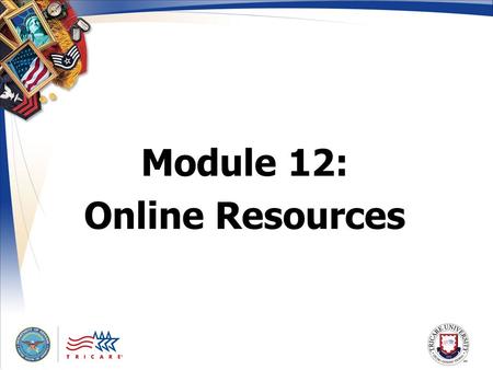 Module 12: Online Resources. 2 Module Objectives Assist beneficiaries who use the Internet and TRICARE Web site State the purpose of the Web sites discussed.