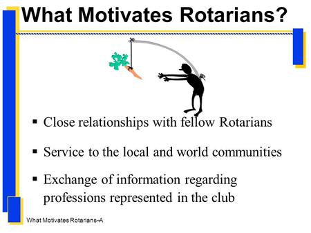 What Motivates Rotarians– A What Motivates Rotarians?  Close relationships with fellow Rotarians  Service to the local and world communities  Exchange.